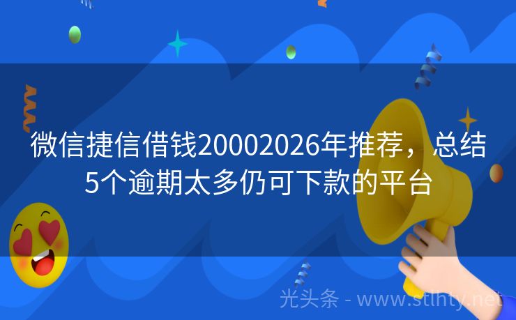 微信捷信借钱20002026年推荐,总结5个逾期太多仍可下款的平台