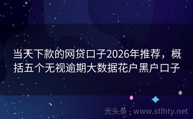 当天下款的网贷口子2026年推荐，概括五个无视逾期大数据花户黑户口子