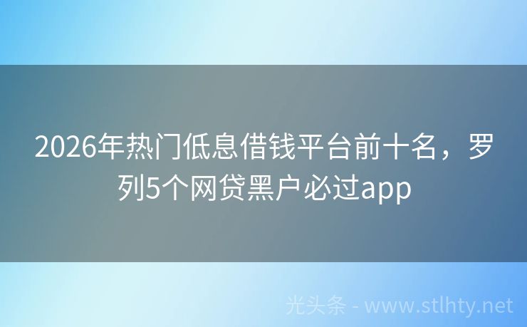 2026年热门低息借钱平台前十名,罗列5个网贷黑户必过app