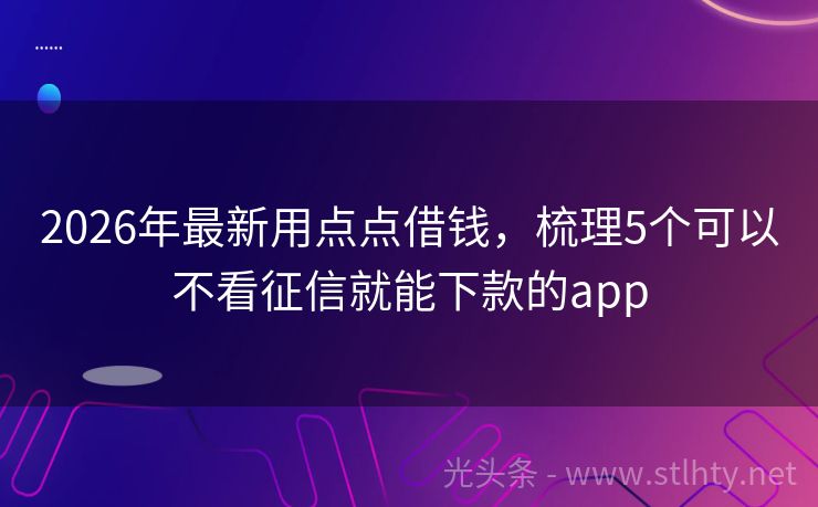 2026年最新用点点借钱,梳理5个可以不看征信就能下款的app