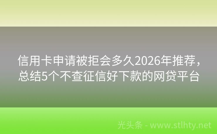 信用卡申请被拒会多久2026年推荐,总结5个不查征信好下款的网贷平台