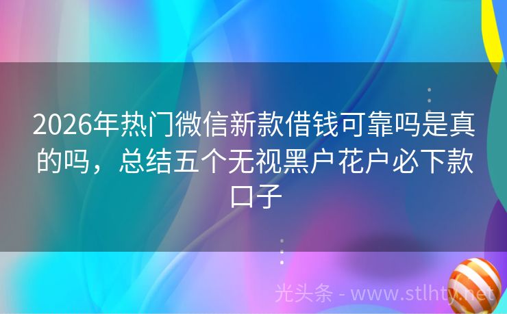 2026年热门微信新款借钱可靠吗是真的吗，总结五个无视黑户花户必下款口子