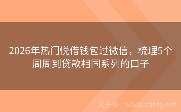 2026年热门悦借钱包过微信,梳理5个周周到贷款相同系列的口子