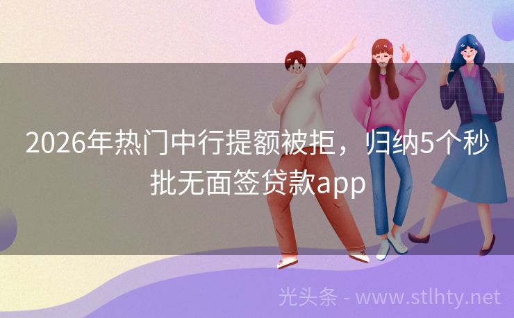 2026年热门中行提额被拒，归纳5个秒批无面签贷款app