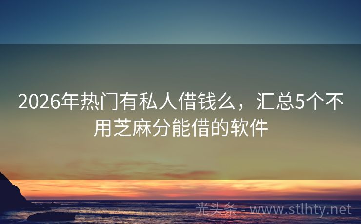 2026年热门有私人借钱么,汇总5个不用芝麻分能借的软件