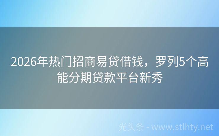 2026年热门招商易贷借钱,罗列5个高能分期贷款平台新秀