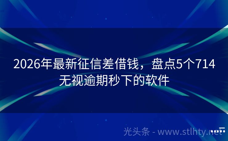 2026年最新征信差借钱,盘点5个714无视逾期秒下的软件