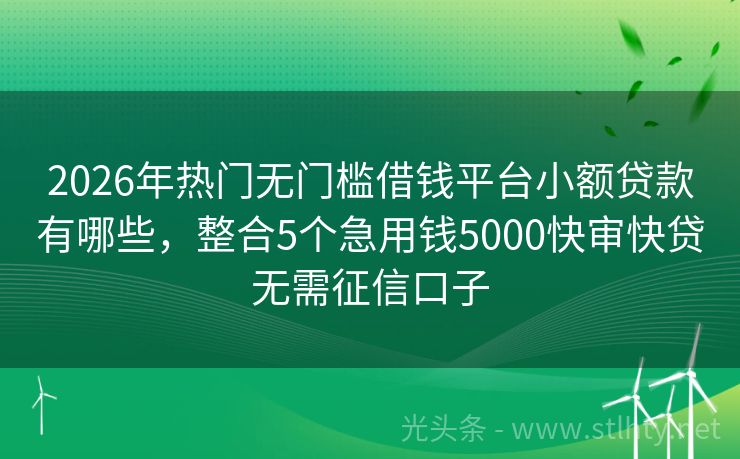 2026年热门无门槛借钱平台小额贷款有哪些，整合5个急用钱5000快审快贷无需征信口子