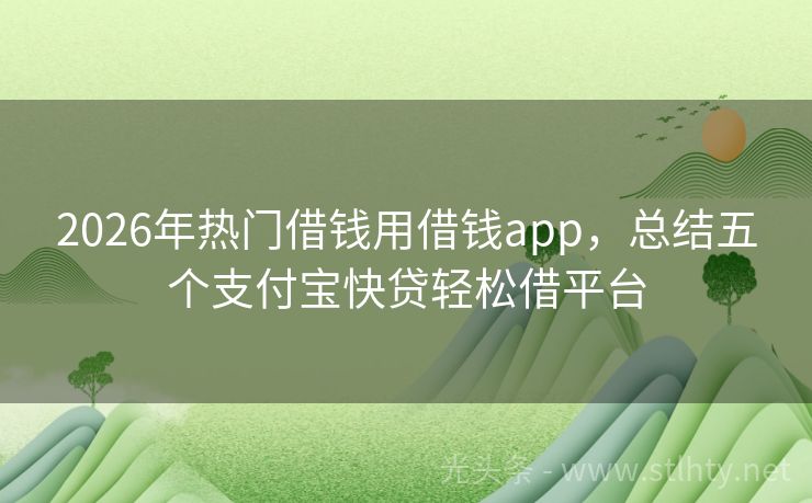2026年热门借钱用借钱app，总结五个支付宝快贷轻松借平台