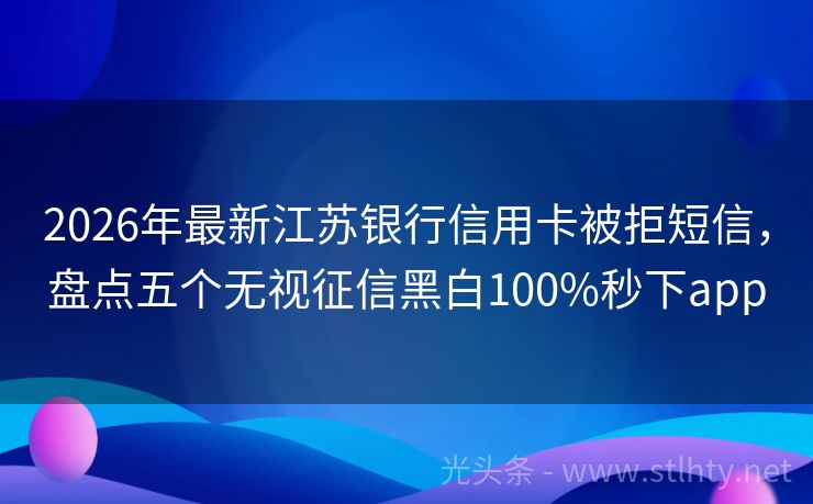 2026年最新江苏银行信用卡被拒短信，盘点五个无视征信黑白100%秒下app