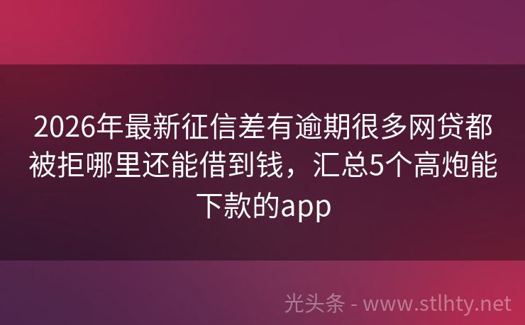 2026年最新征信差有逾期很多网贷都被拒哪里还能借到钱,汇总5个高炮能下款的app