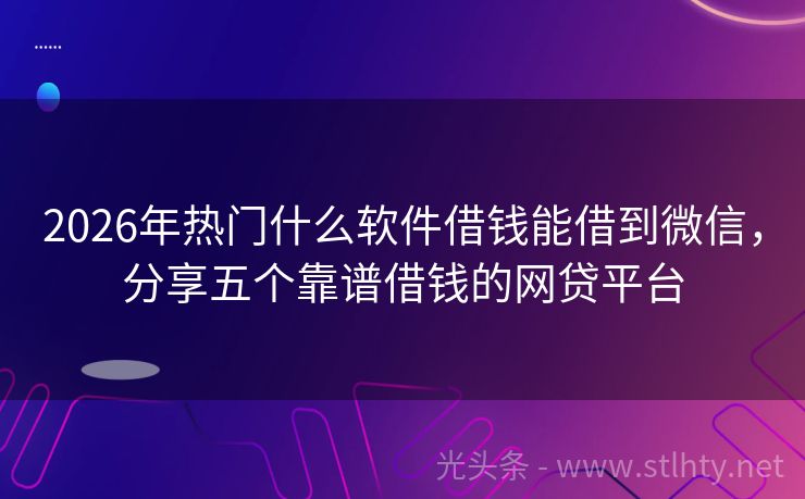 2026年热门什么软件借钱能借到微信,分享五个靠谱借钱的网贷平台
