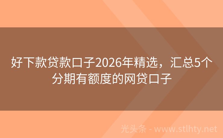 好下款贷款口子2026年精选，汇总5个分期有额度的网贷口子