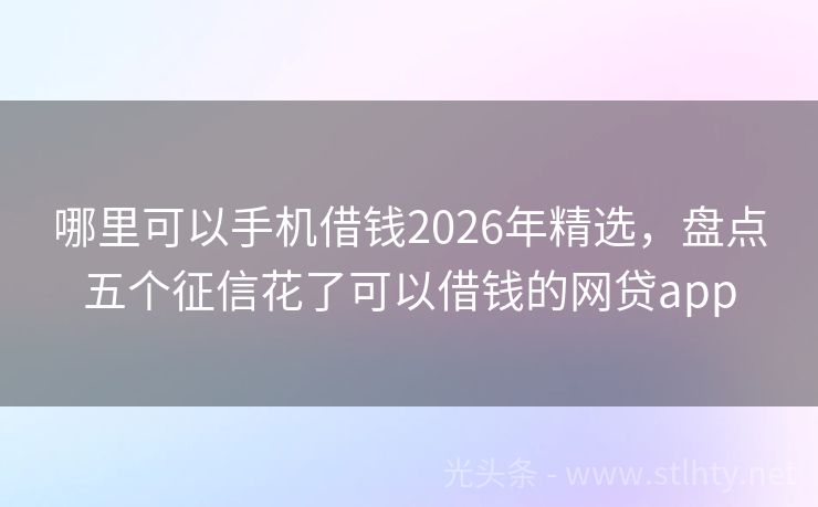 哪里可以手机借钱2026年精选，盘点五个征信花了可以借钱的网贷app