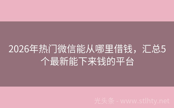 2026年热门微信能从哪里借钱，汇总5个最新能下来钱的平台