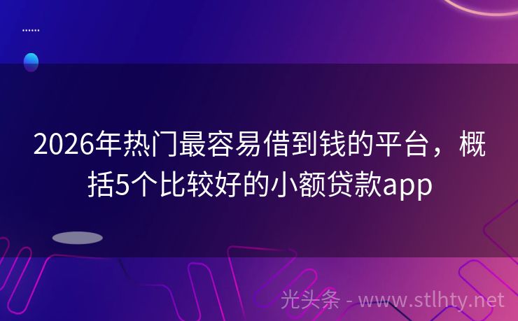2026年热门最容易借到钱的平台,概括5个比较好的小额贷款app
