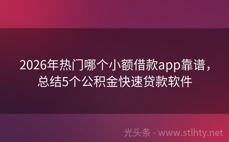 2026年热门哪个小额借款app靠谱，总结5个公积金快速贷款软件