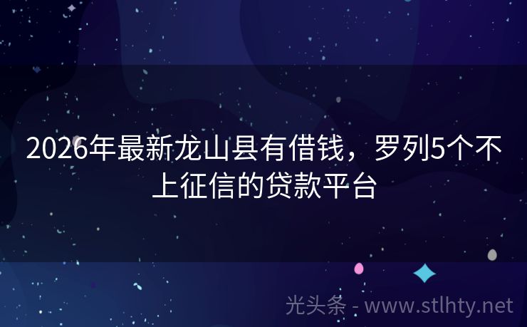 2026年最新龙山县有借钱，罗列5个不上征信的贷款平台