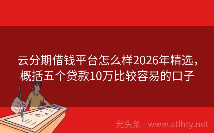 云分期借钱平台怎么样2026年精选，概括五个贷款10万比较容易的口子