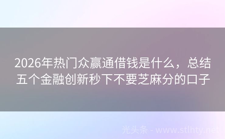 2026年热门众赢通借钱是什么，总结五个金融创新秒下不要芝麻分的口子