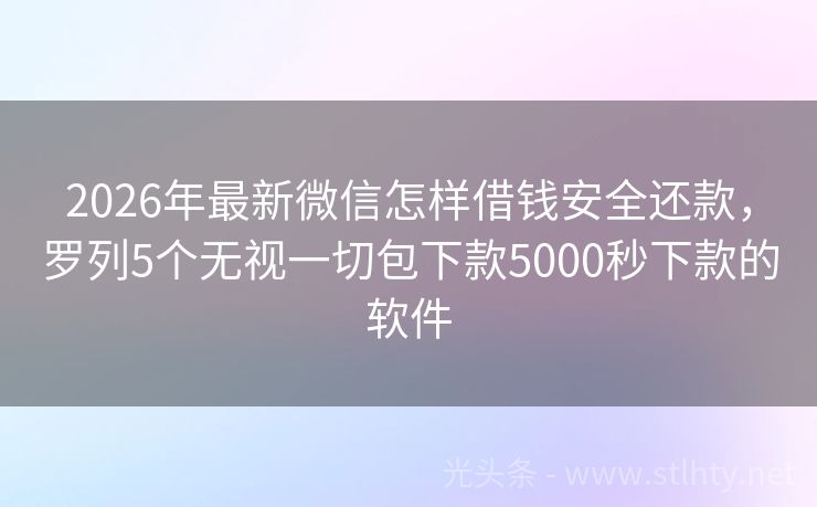 2026年最新微信怎样借钱安全还款，罗列5个无视一切包下款5000秒下款的软件