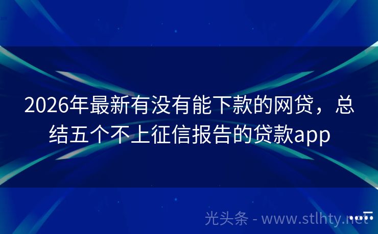 2026年最新有没有能下款的网贷,总结五个不上征信报告的贷款app