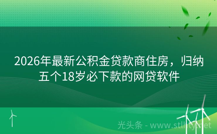 2026年最新公积金贷款商住房，归纳五个18岁必下款的网贷软件