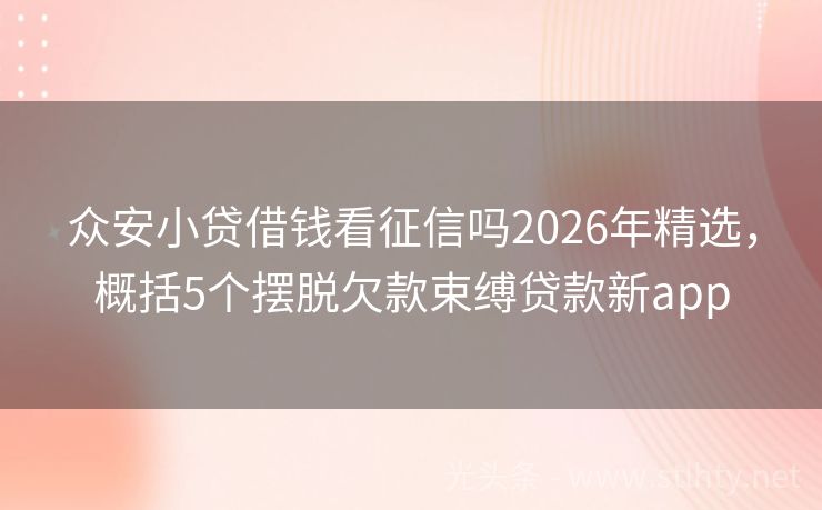 众安小贷借钱看征信吗2026年精选，概括5个摆脱欠款束缚贷款新app