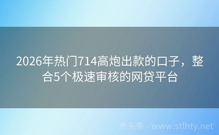 2026年热门714高炮出款的口子，整合5个极速审核的网贷平台