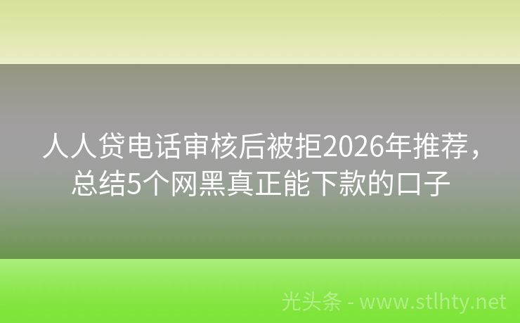 人人贷电话审核后被拒2026年推荐,总结5个网黑真正能下款的口子