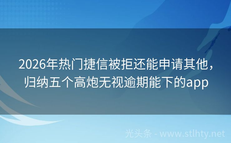 2026年热门捷信被拒还能申请其他，归纳五个高炮无视逾期能下的app