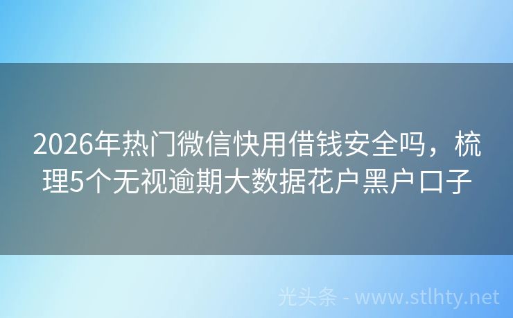 2026年热门微信快用借钱安全吗，梳理5个无视逾期大数据花户黑户口子