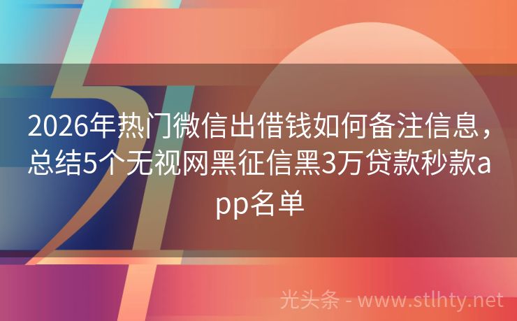 2026年热门微信出借钱如何备注信息，总结5个无视网黑征信黑3万贷款秒款app名单