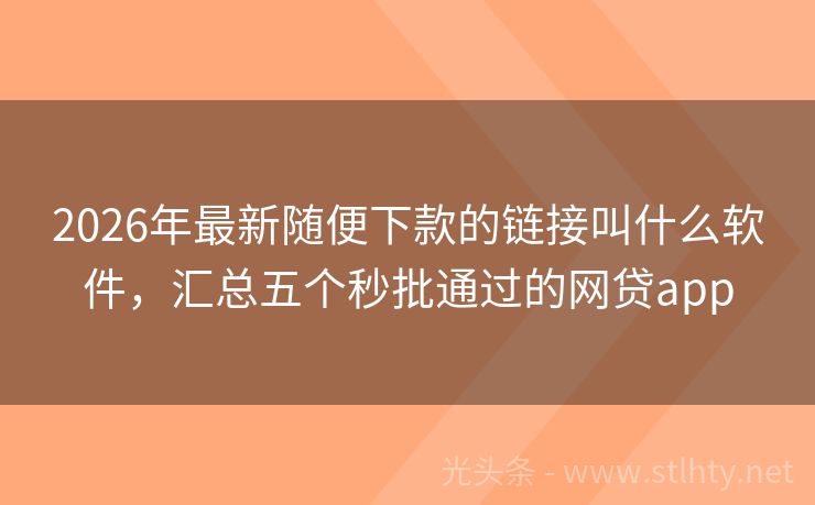 2026年最新随便下款的链接叫什么软件，汇总五个秒批通过的网贷app
