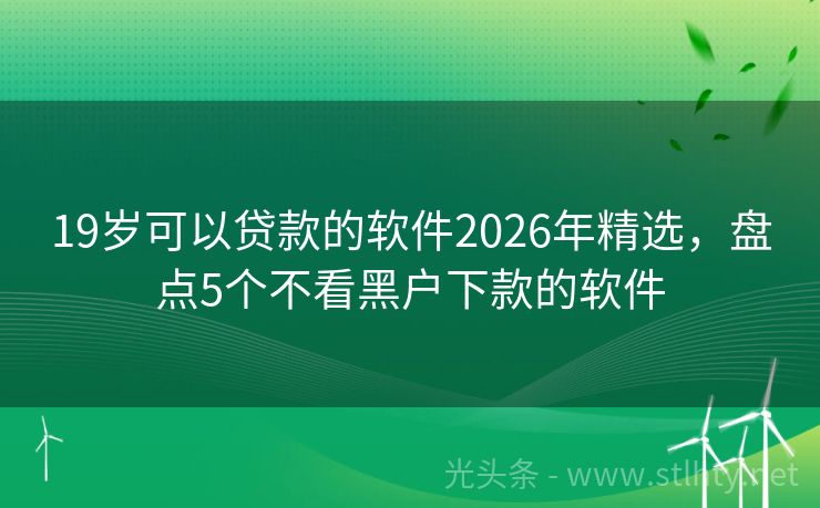 19岁可以贷款的软件2026年精选，盘点5个不看黑户下款的软件