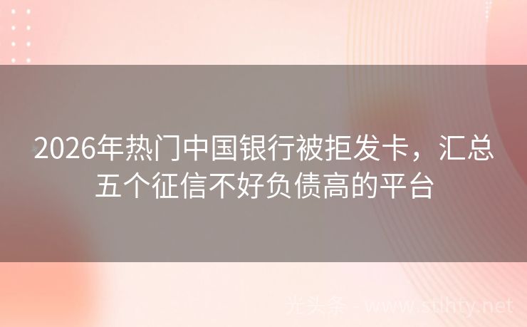 2026年热门中国银行被拒发卡，汇总五个征信不好负债高的平台