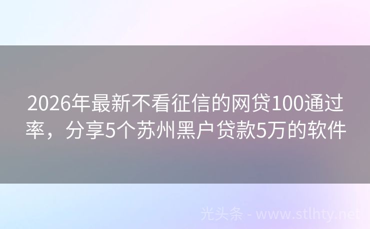 2026年最新不看征信的网贷100通过率，分享5个苏州黑户贷款5万的软件