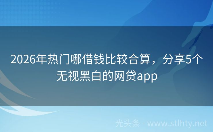 2026年热门哪借钱比较合算，分享5个无视黑白的网贷app