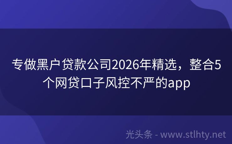 专做黑户贷款公司2026年精选，整合5个网贷口子风控不严的app