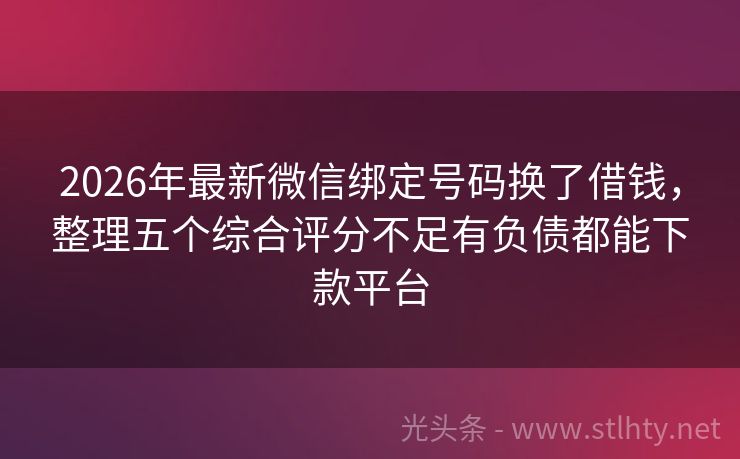2026年最新微信绑定号码换了借钱，整理五个综合评分不足有负债都能下款平台