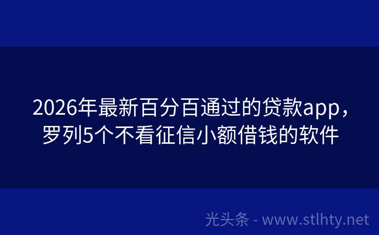 2026年最新百分百通过的贷款app,罗列5个不看征信小额借钱的软件