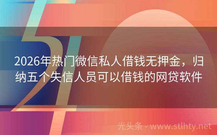 2026年热门微信私人借钱无押金，归纳五个失信人员可以借钱的网贷软件