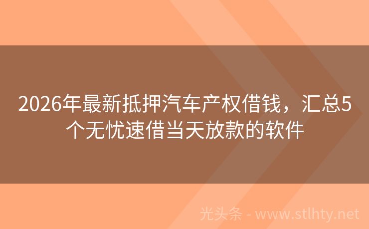 2026年最新抵押汽车产权借钱，汇总5个无忧速借当天放款的软件