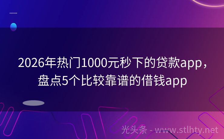 2026年热门1000元秒下的贷款app，盘点5个比较靠谱的借钱app
