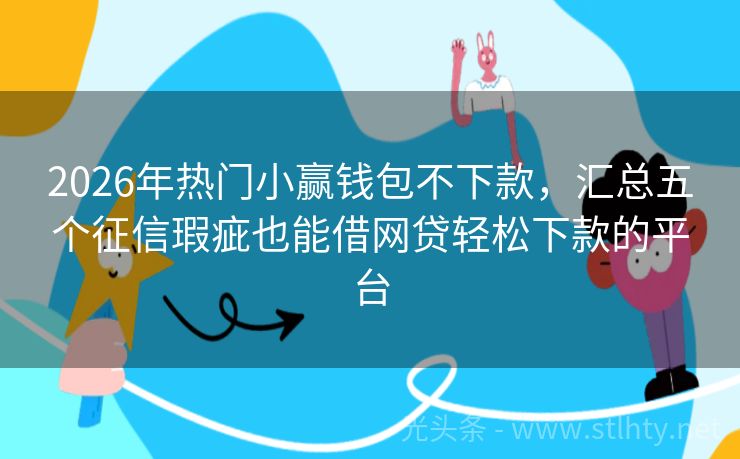 2026年热门小赢钱包不下款，汇总五个征信瑕疵也能借网贷轻松下款的平台
