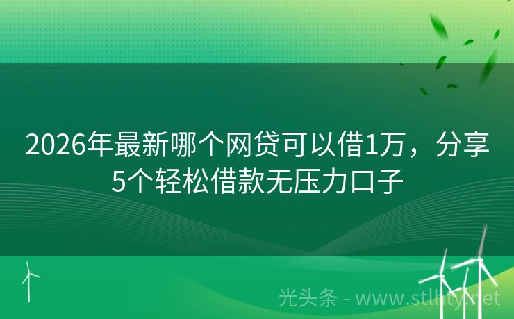 2026年最新哪个网贷可以借1万，分享5个轻松借款无压力口子