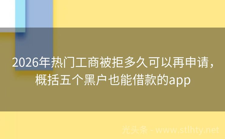 2026年热门工商被拒多久可以再申请，概括五个黑户也能借款的app