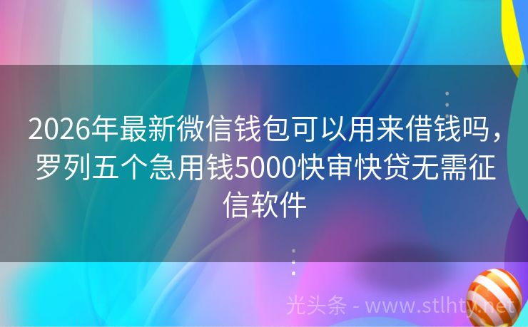 2026年最新微信钱包可以用来借钱吗，罗列五个急用钱5000快审快贷无需征信软件
