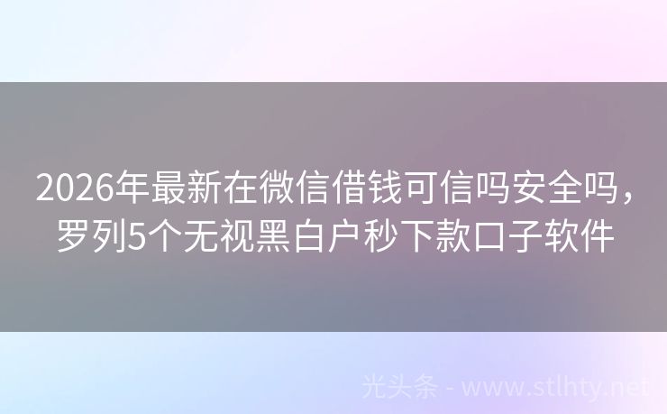 2026年最新在微信借钱可信吗安全吗，罗列5个无视黑白户秒下款口子软件