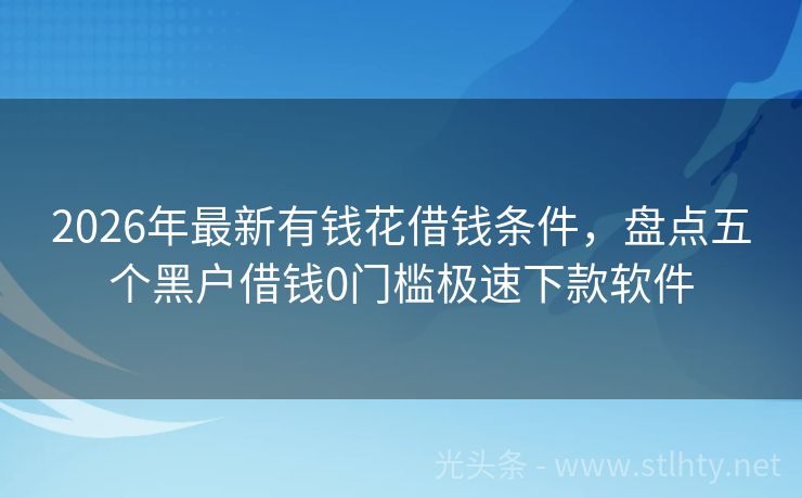 2026年最新有钱花借钱条件,盘点五个黑户借钱0门槛极速下款软件